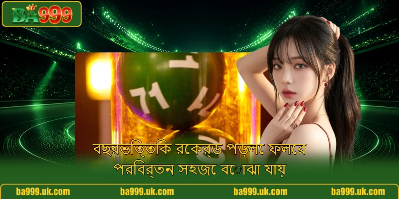 বছরভিত্তিক রেকর্ড পড়লে ফলের পরিবর্তন সহজে বোঝা যায় বছরভিত্তিক রেকর্ড পড়লে ফলের পরিবর্তন সহজে বোঝা যায়