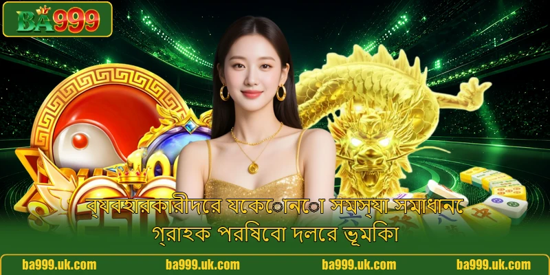 ব্যবহারকারীদের যেকোনো সমস্যা সমাধানে গ্রাহক পরিষেবা দলের ভূমিকা