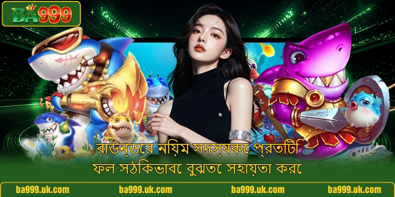 রাউন্ডের নিয়ম সদস্যকে প্রতিটি ফল সঠিকভাবে বুঝতে সহায়তা করে