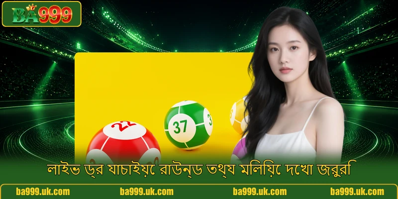 লাইভ ড্র যাচাইয়ে রাউন্ড তথ্য মিলিয়ে দেখা জরুরি