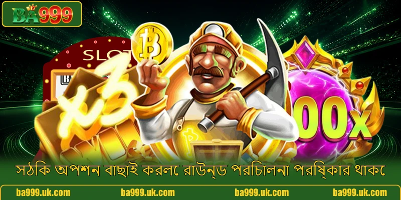 সঠিক অপশন বাছাই করলে রাউন্ড পরিচালনা পরিষ্কার থাকে