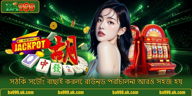 সঠিক সেটিং বাছাই করলে রাউন্ড পরিচালনা আরও সহজ হয় সঠিক সেটিং বাছাই করলে রাউন্ড পরিচালনা আরও সহজ হয়